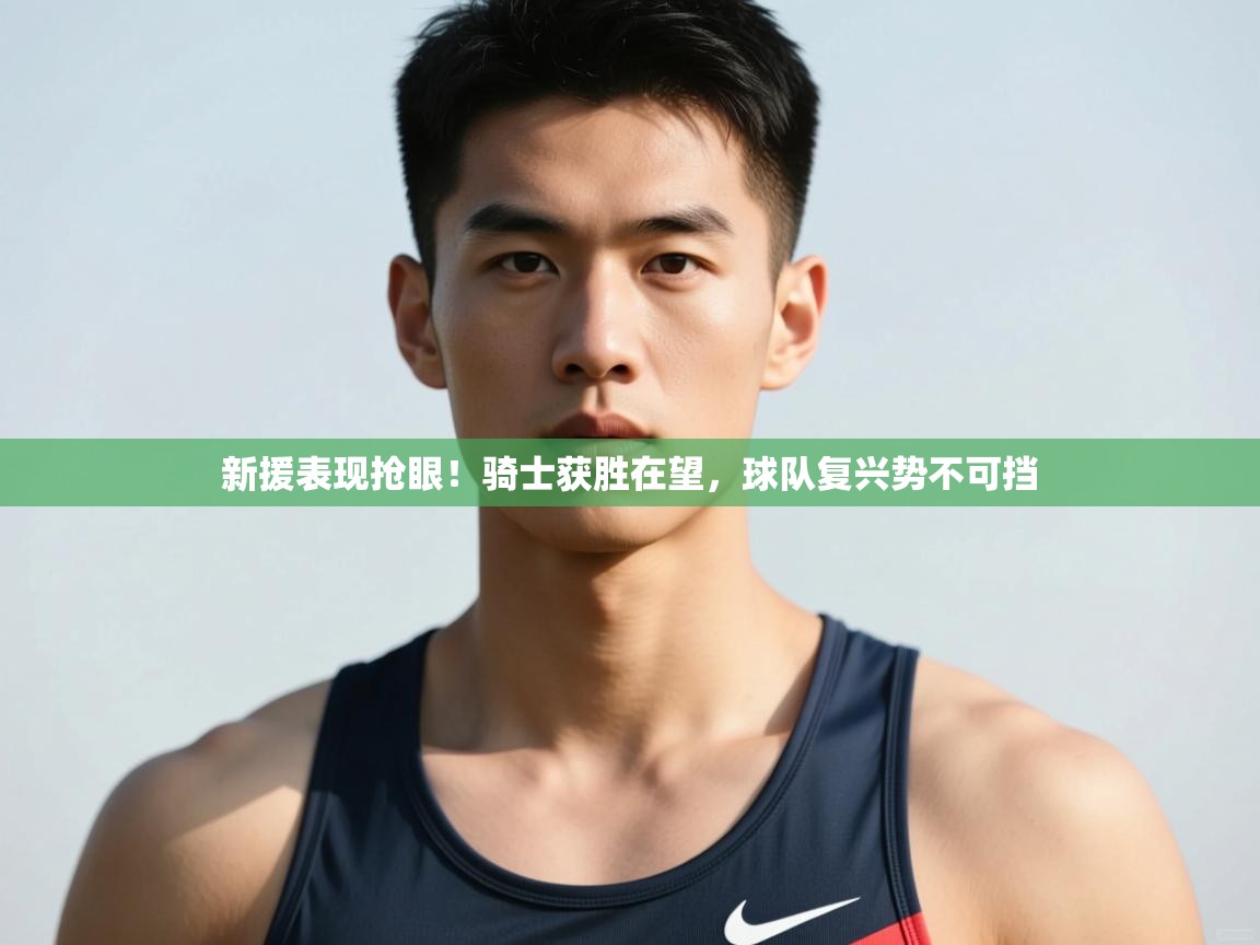 开云体育实名认证入口-新援表现抢眼!骑士获胜在望,球队复兴势不可挡 第1张