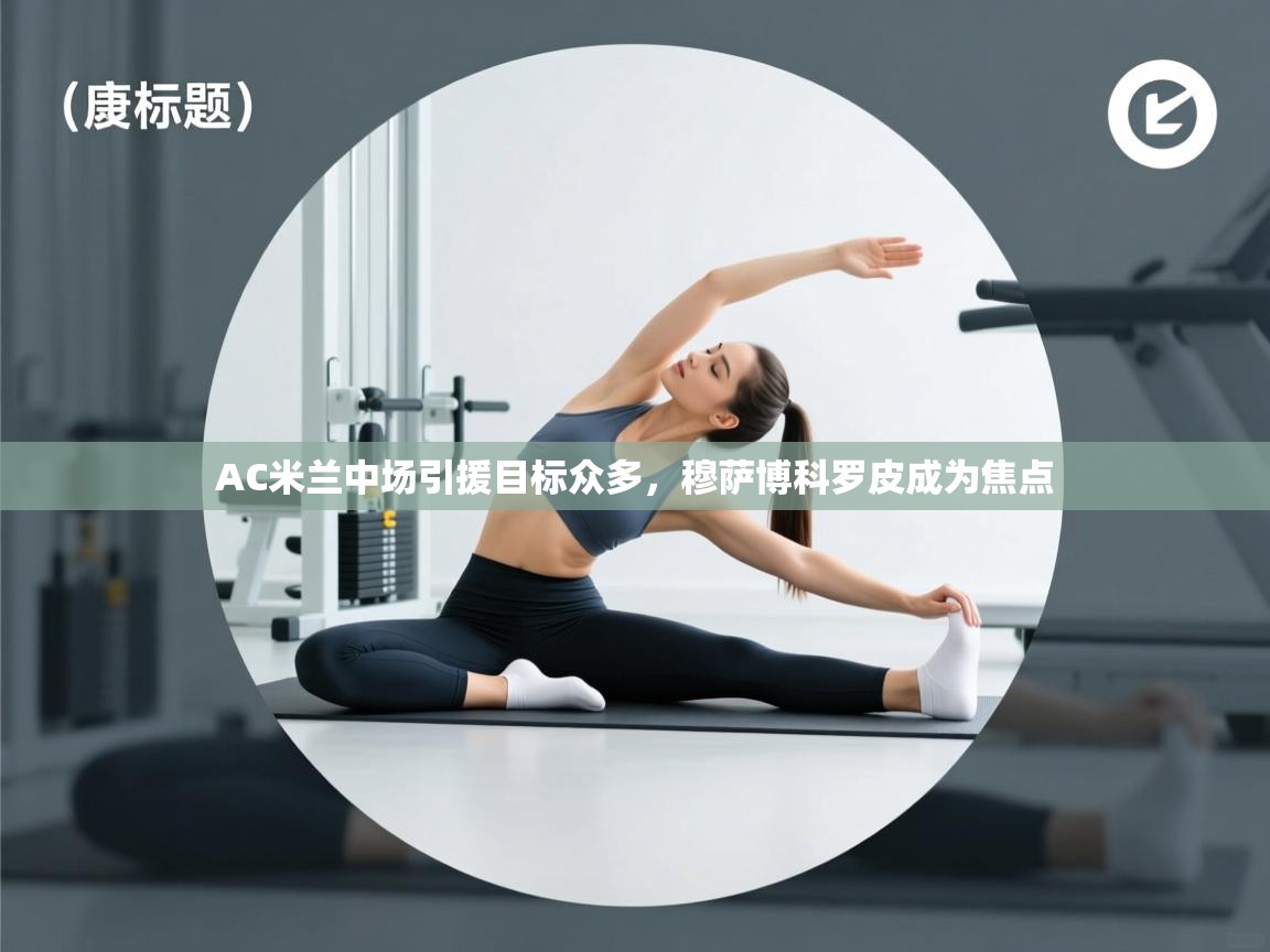 开云体育app下载官网-AC米兰中场引援目标众多,穆萨博科罗皮成为焦点 第1张