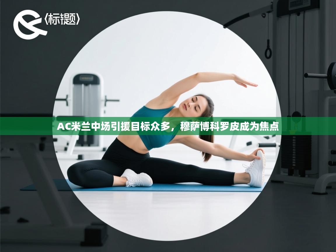 开云体育app下载官网-AC米兰中场引援目标众多,穆萨博科罗皮成为焦点 第2张