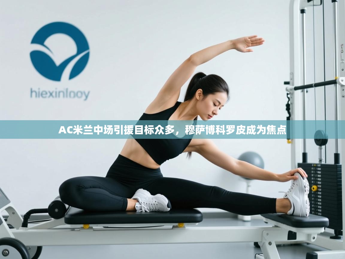 开云体育app下载官网-AC米兰中场引援目标众多,穆萨博科罗皮成为焦点 第3张