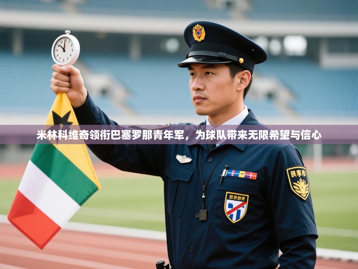 kaiyun sports-米林科维奇领衔巴塞罗那青年军,为球队带来无限希望与信心 第2张