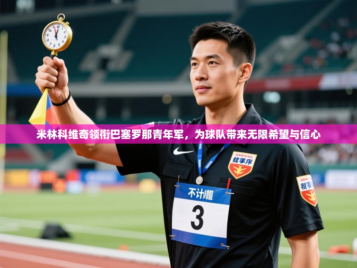 kaiyun sports-米林科维奇领衔巴塞罗那青年军,为球队带来无限希望与信心 第3张