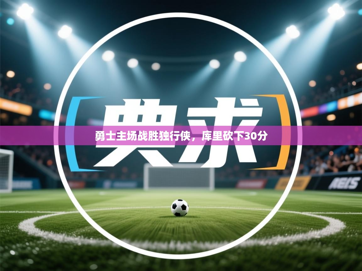 云开体育官网入口登录网页-勇士主场战胜独行侠,库里砍下30分 第2张