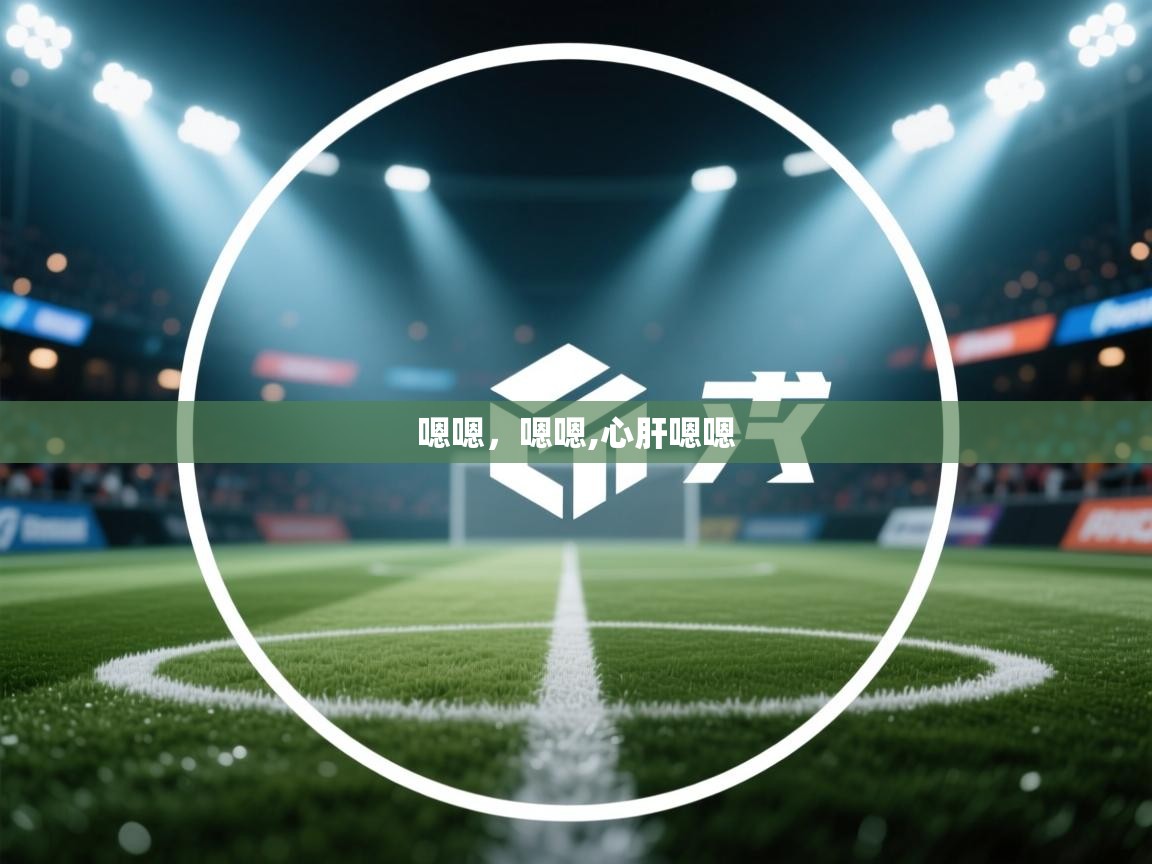 开云体育app下载-嗯嗯，嗯嗯,心肝嗯嗯  第4张
