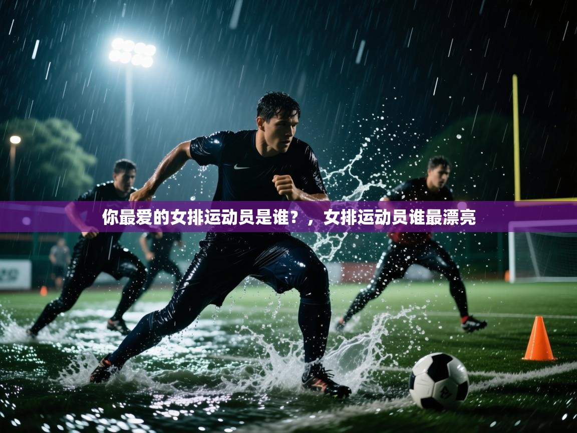 开云kaiyun体育app入口下载官网-你最爱的女排运动员是谁?,女排运动员谁最漂亮 第3张