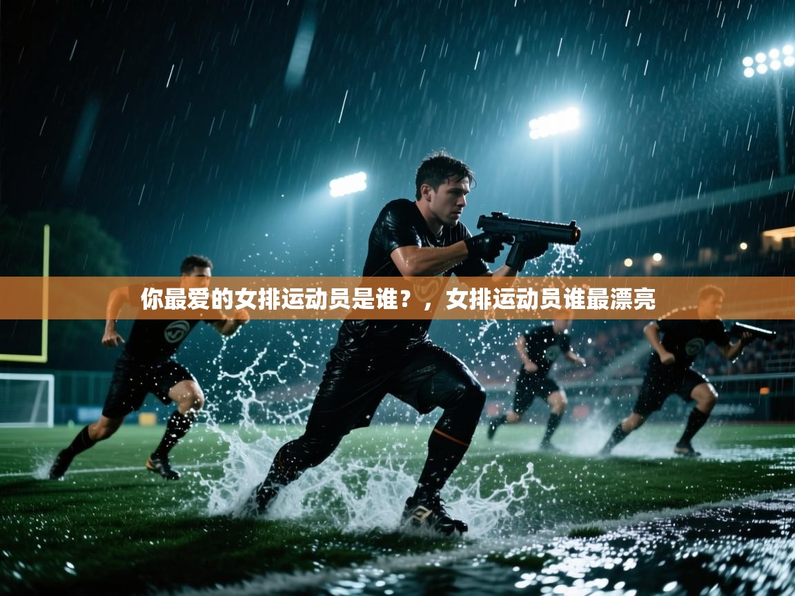 开云kaiyun体育app入口下载官网-你最爱的女排运动员是谁?,女排运动员谁最漂亮 第2张