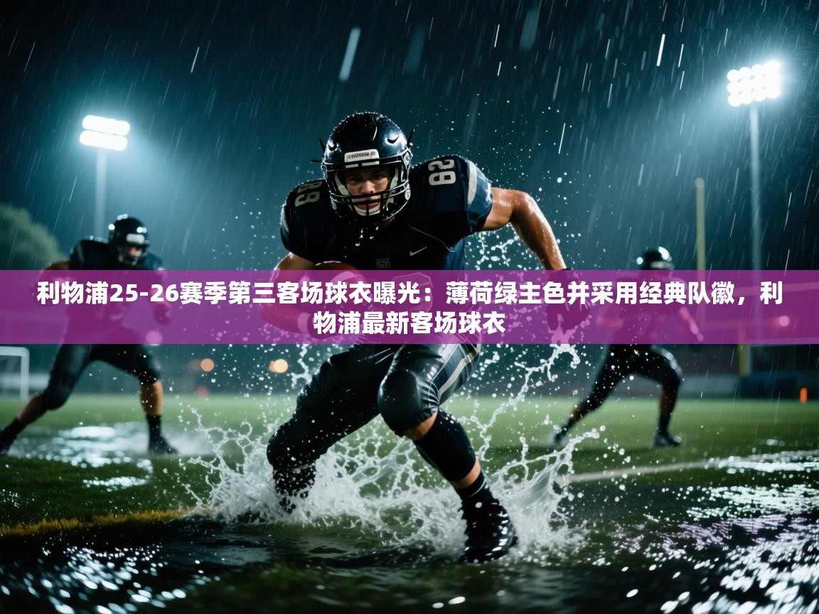 开云体育注册-利物浦25-26赛季第三客场球衣曝光:薄荷绿主色并采用经典队徽,利物浦最新客场球衣 第2张
