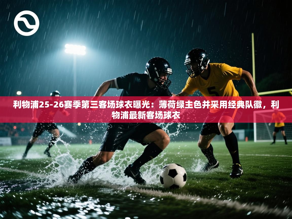 开云体育注册-利物浦25-26赛季第三客场球衣曝光:薄荷绿主色并采用经典队徽,利物浦最新客场球衣 第1张