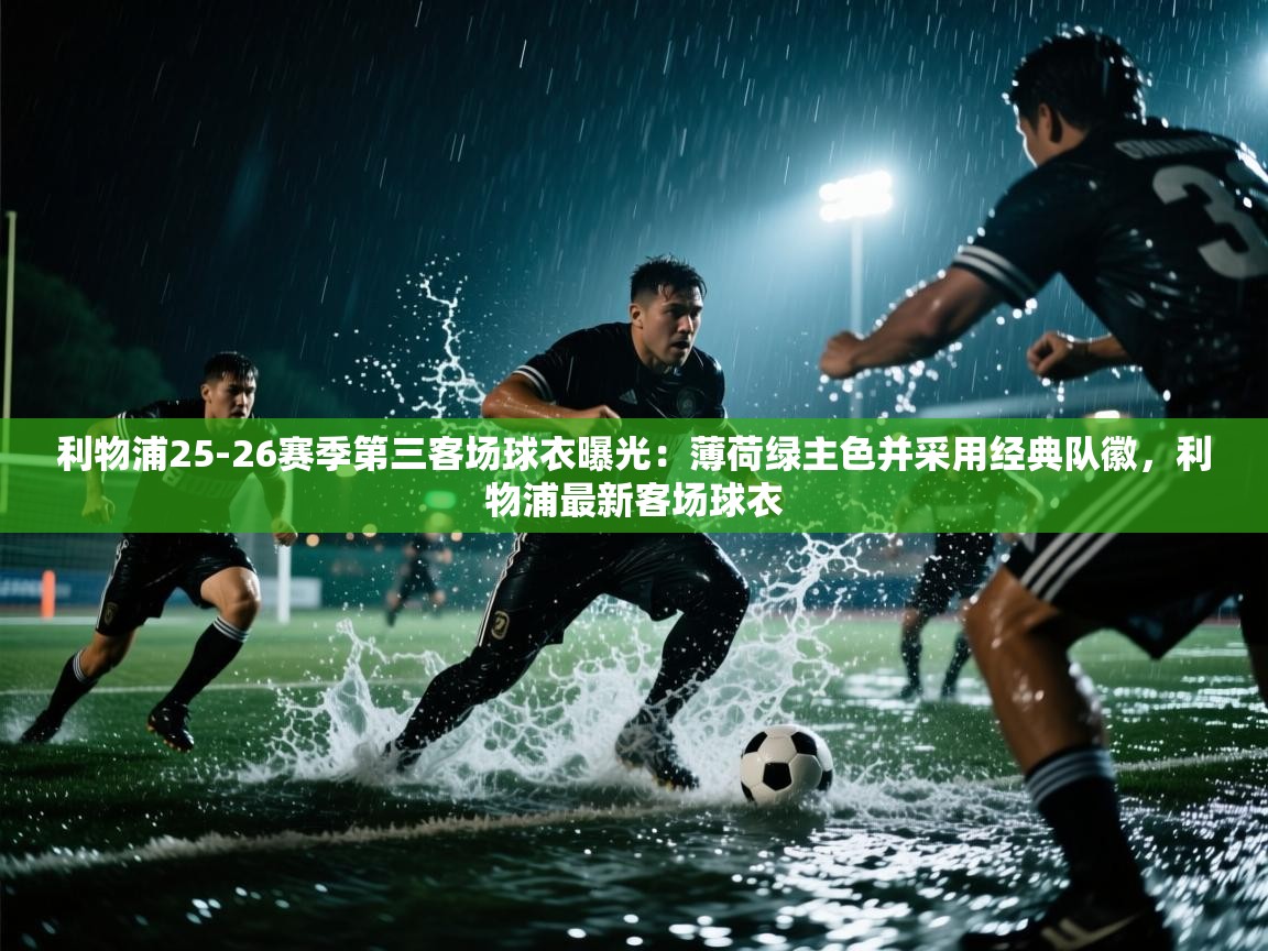 开云体育注册-利物浦25-26赛季第三客场球衣曝光:薄荷绿主色并采用经典队徽,利物浦最新客场球衣 第3张