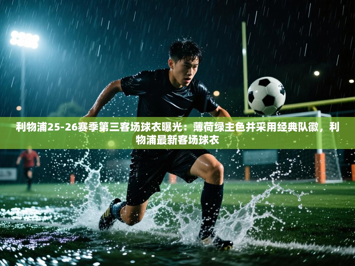 开云体育注册-利物浦25-26赛季第三客场球衣曝光:薄荷绿主色并采用经典队徽,利物浦最新客场球衣 第4张