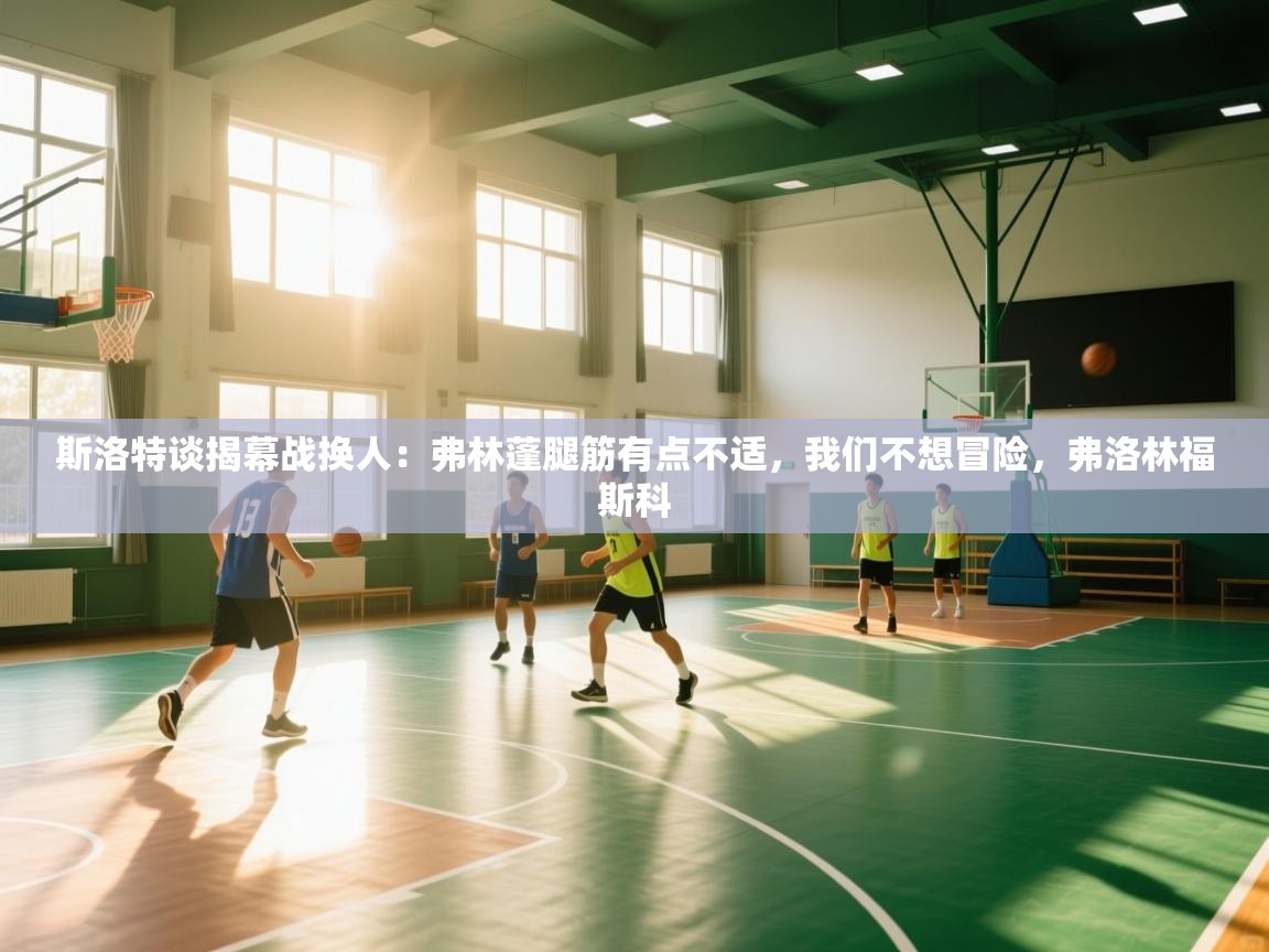 开云kaiyun体育app入口下载官网-斯洛特谈揭幕战换人:弗林蓬腿筋有点不适,我们不想冒险,弗洛林福斯科 第4张