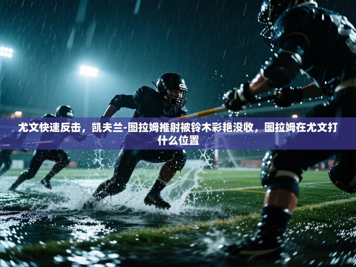 云开体育官网入口登录网页-尤文快速反击，凯夫兰-图拉姆推射被铃木彩艳没收，图拉姆在尤文打什么位置  第4张