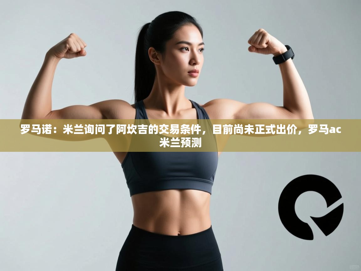 开云体育会员VIP开通-罗马诺：米兰询问了阿坎吉的交易条件，目前尚未正式出价，罗马ac米兰预测  第2张