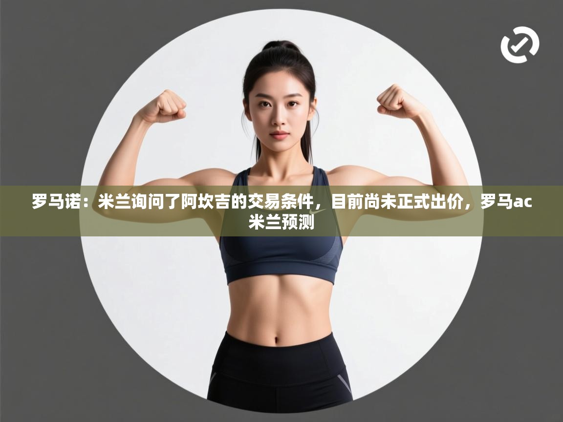 开云体育会员VIP开通-罗马诺：米兰询问了阿坎吉的交易条件，目前尚未正式出价，罗马ac米兰预测  第3张