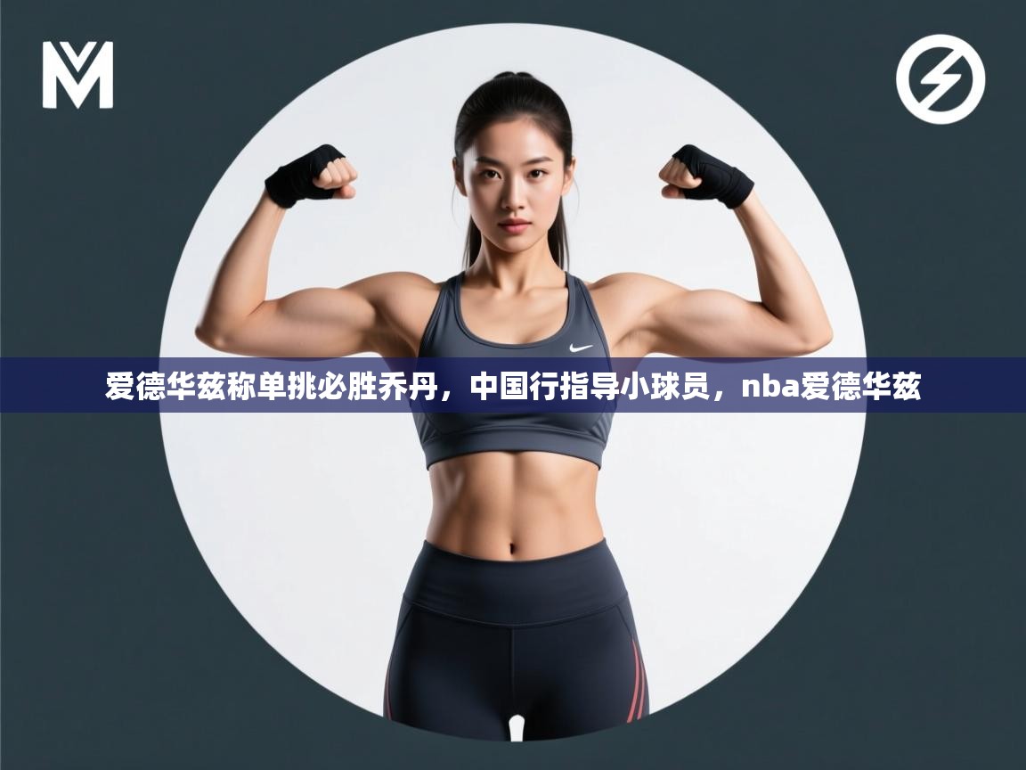 云开体育app登录入口-爱德华兹称单挑必胜乔丹，中国行指导小球员，nba爱德华兹  第3张