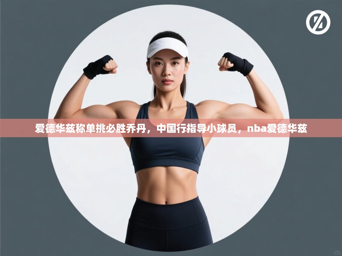 云开体育app登录入口-爱德华兹称单挑必胜乔丹，中国行指导小球员，nba爱德华兹  第2张