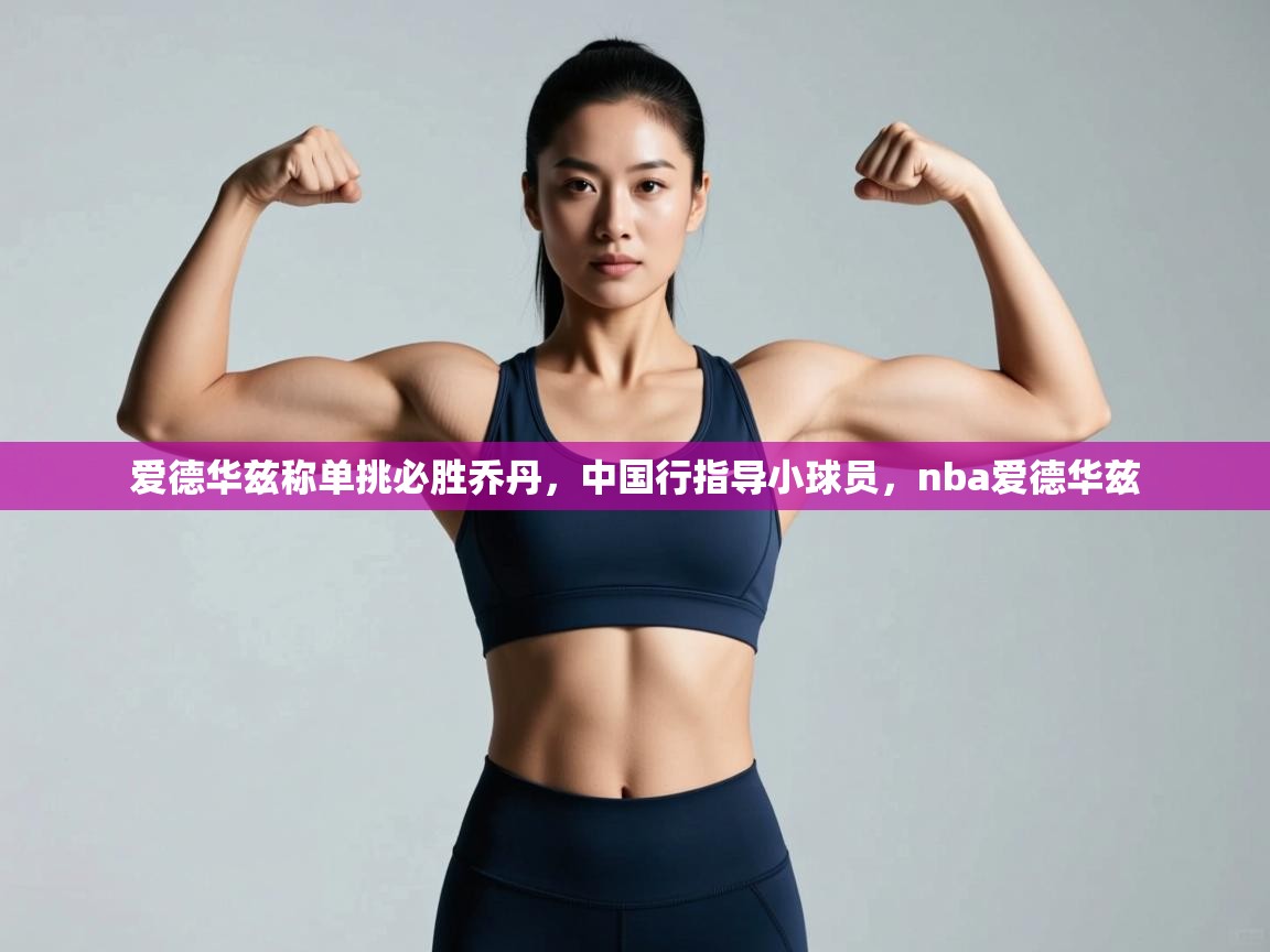 云开体育app登录入口-爱德华兹称单挑必胜乔丹，中国行指导小球员，nba爱德华兹  第4张