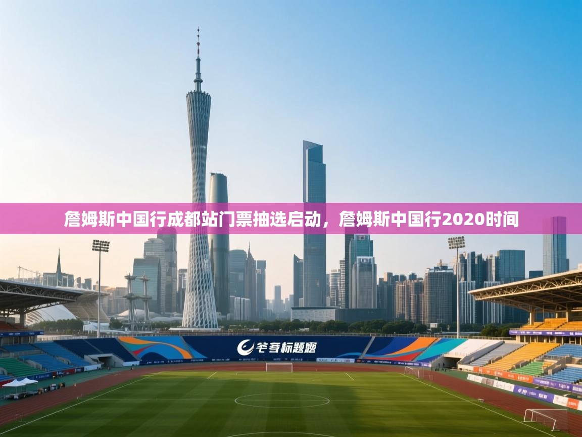 开云体育赛事比分直播-詹姆斯中国行成都站门票抽选启动，詹姆斯中国行2020时间  第2张