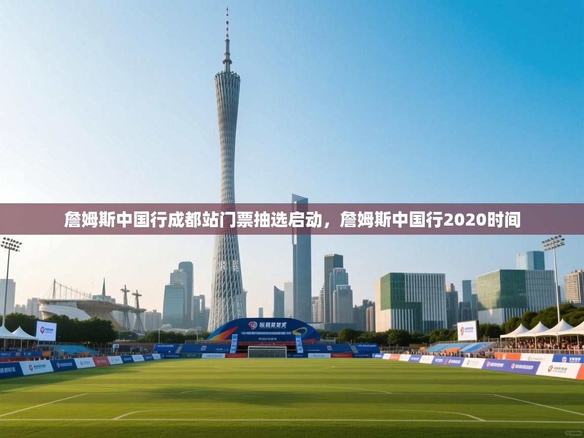 开云体育赛事比分直播-詹姆斯中国行成都站门票抽选启动，詹姆斯中国行2020时间  第3张