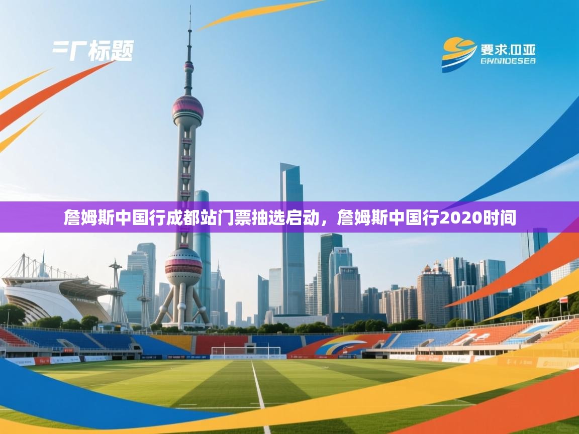 开云体育赛事比分直播-詹姆斯中国行成都站门票抽选启动，詹姆斯中国行2020时间  第4张