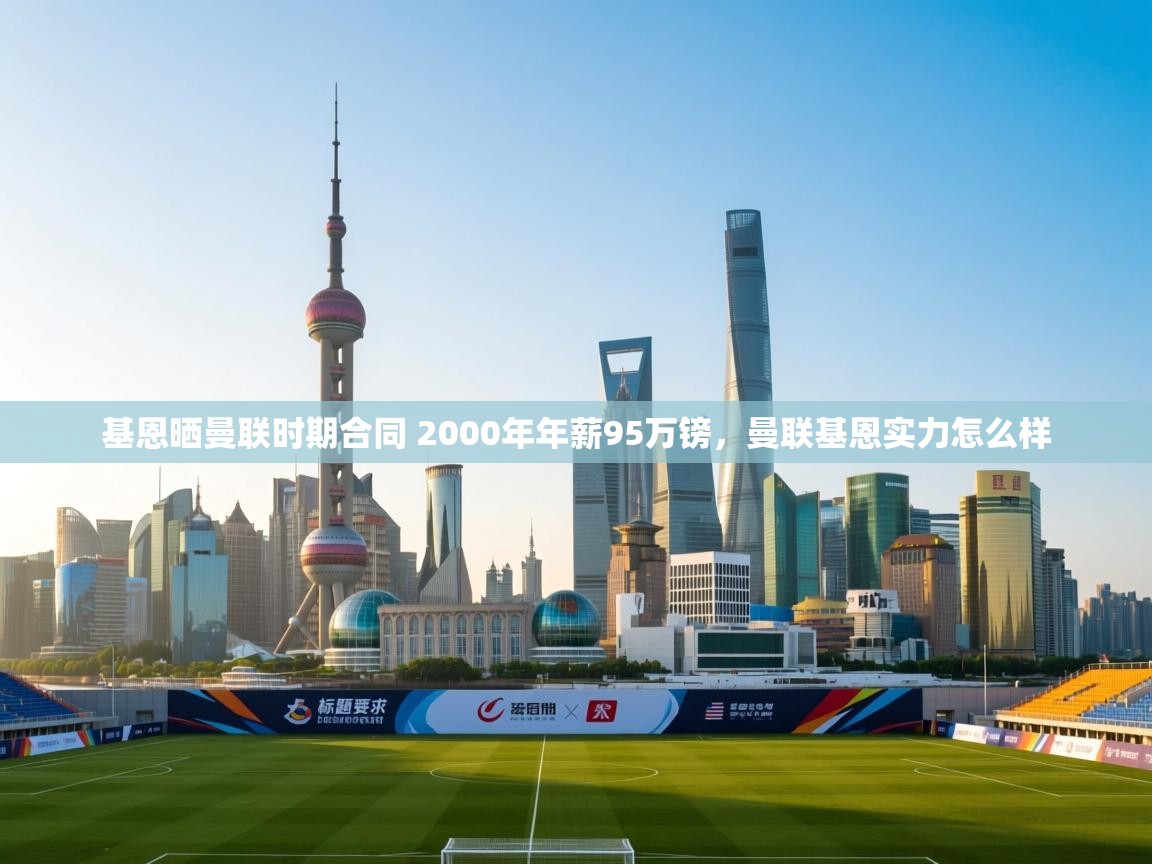 开云体育登录入口网址-基恩晒曼联时期合同 2000年年薪95万镑，曼联基恩实力怎么样  第2张