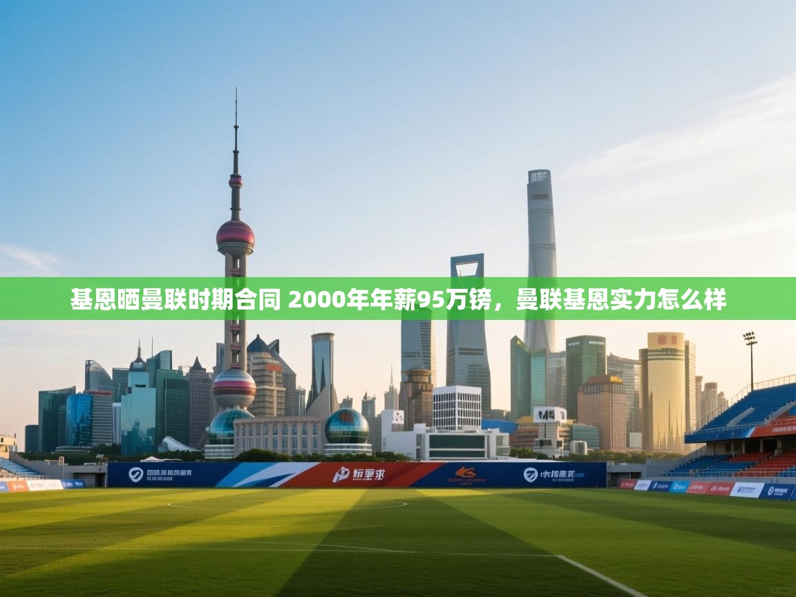 开云体育登录入口网址-基恩晒曼联时期合同 2000年年薪95万镑，曼联基恩实力怎么样  第3张