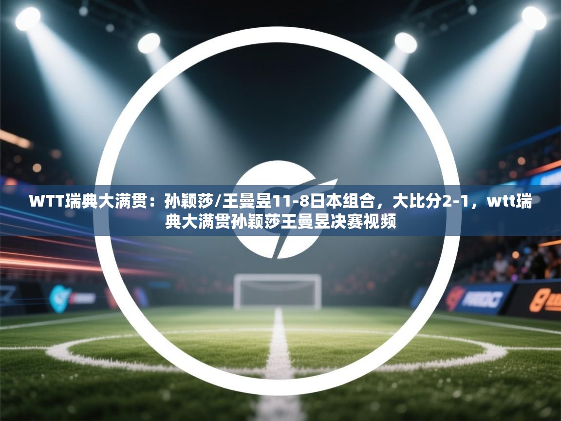 开云体育赛程表查询-WTT瑞典大满贯：孙颖莎/王曼昱11-8日本组合，大比分2-1，wtt瑞典大满贯孙颖莎王曼昱决赛视频  第2张