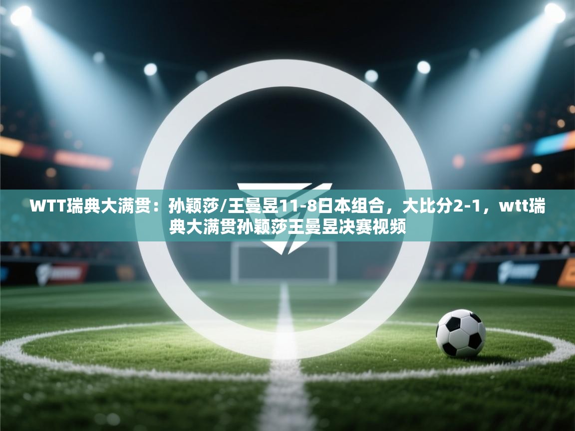 开云体育赛程表查询-WTT瑞典大满贯：孙颖莎/王曼昱11-8日本组合，大比分2-1，wtt瑞典大满贯孙颖莎王曼昱决赛视频  第3张