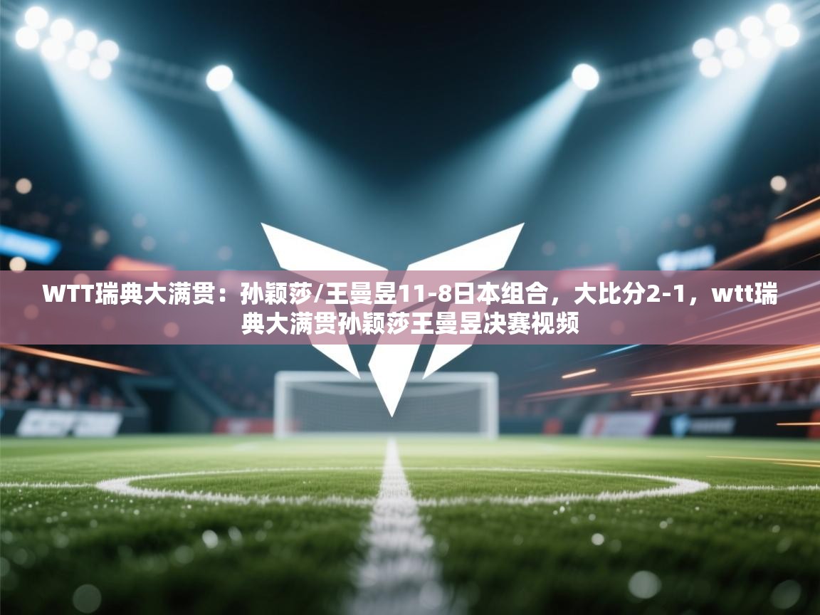 开云体育赛程表查询-WTT瑞典大满贯：孙颖莎/王曼昱11-8日本组合，大比分2-1，wtt瑞典大满贯孙颖莎王曼昱决赛视频  第4张