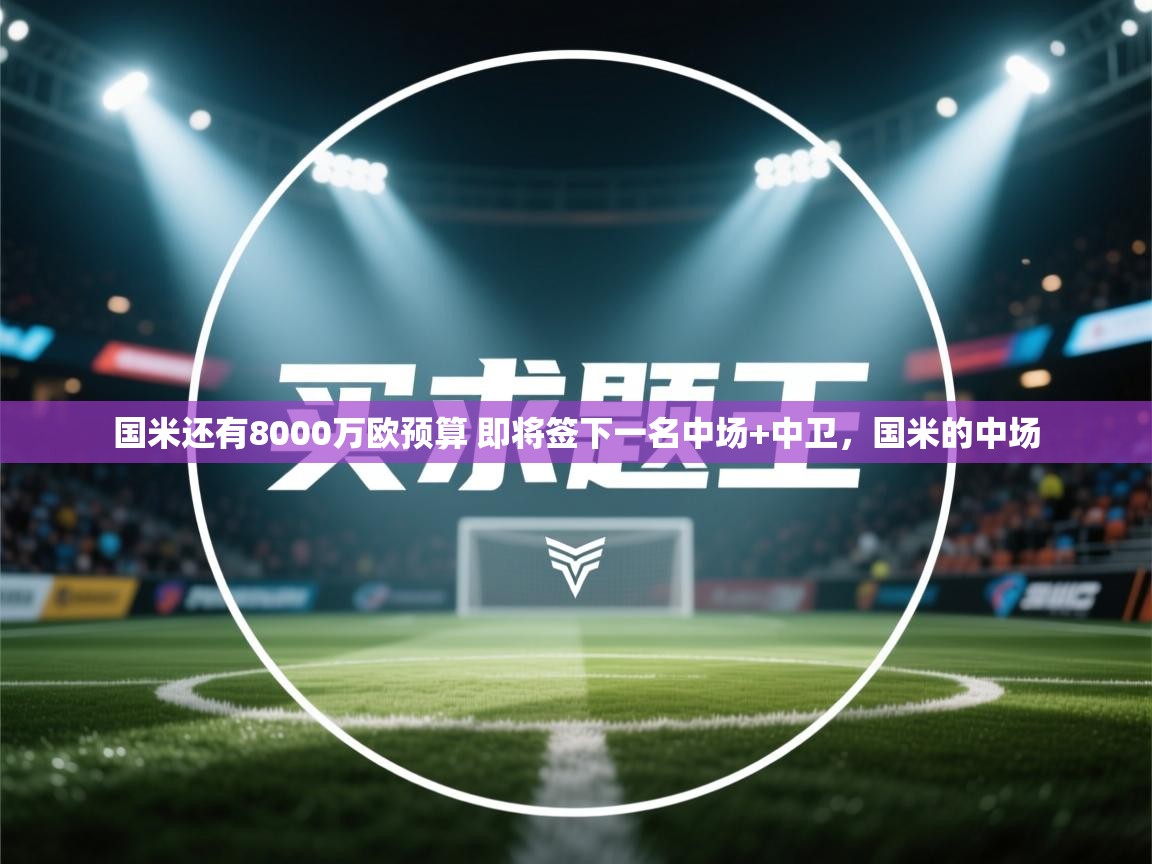 开云体育直播-国米还有8000万欧预算 即将签下一名中场+中卫，国米的中场  第2张