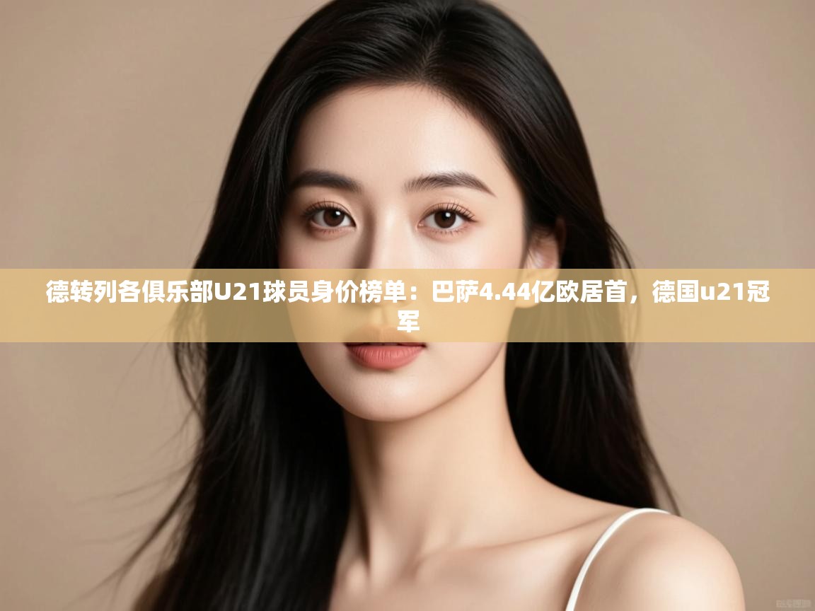 开云体育在线网址-德转列各俱乐部U21球员身价榜单:巴萨4.44亿欧居首,德国u21冠军 第2张