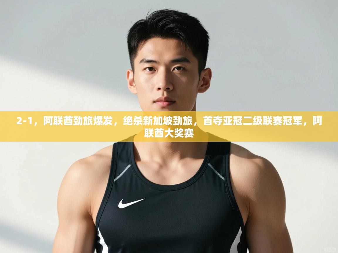 开云数据-2-1,阿联酋劲旅爆发,绝杀新加坡劲旅,首夺亚冠二级联赛冠军,阿联酋大奖赛 第1张