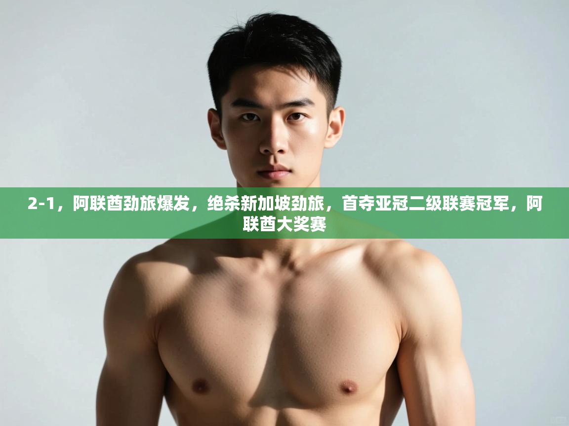 开云数据-2-1,阿联酋劲旅爆发,绝杀新加坡劲旅,首夺亚冠二级联赛冠军,阿联酋大奖赛 第3张