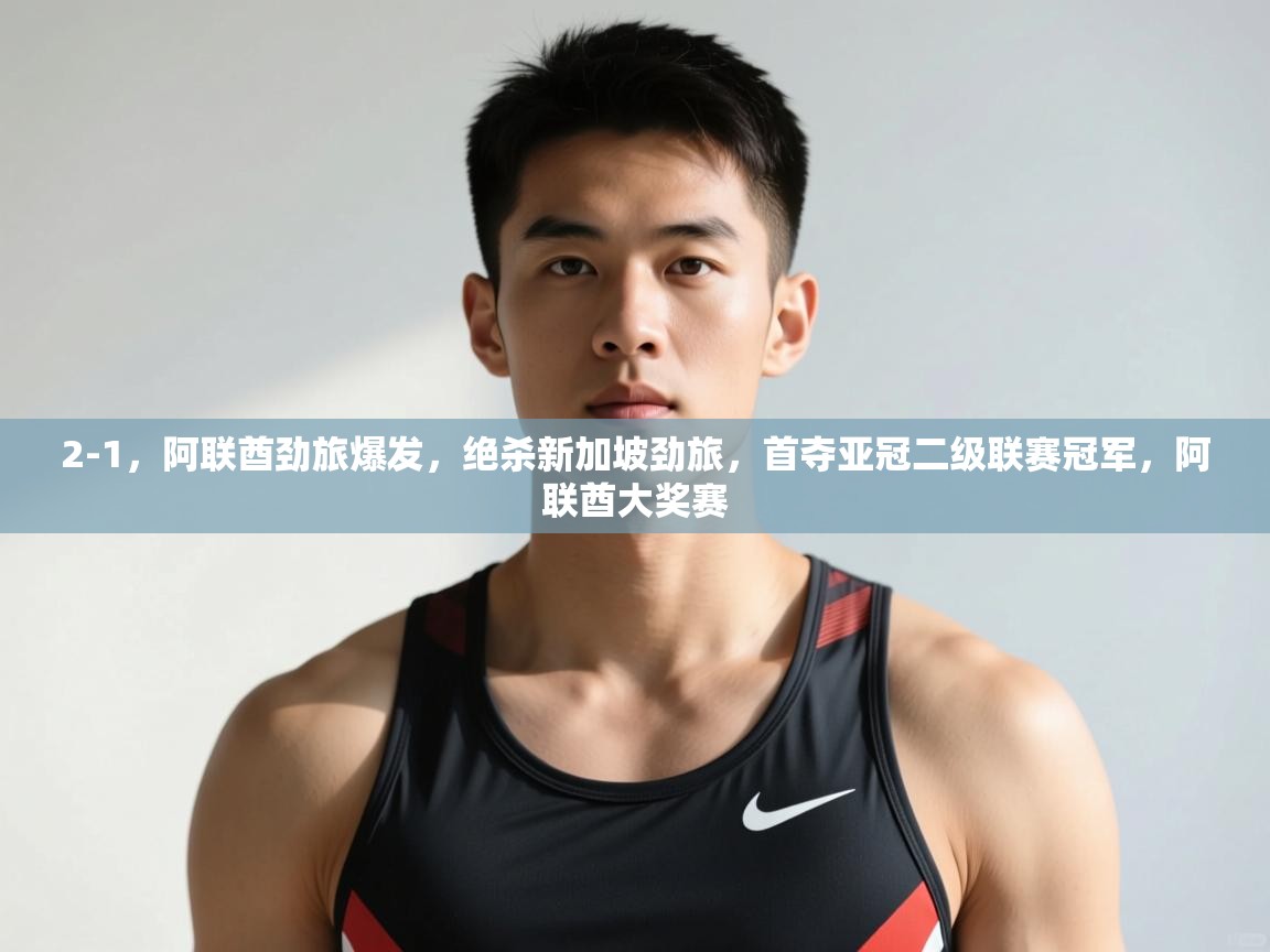 开云数据-2-1,阿联酋劲旅爆发,绝杀新加坡劲旅,首夺亚冠二级联赛冠军,阿联酋大奖赛 第2张
