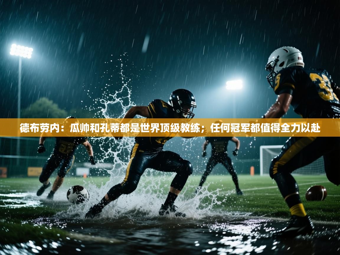 开云体育app下载-德布劳内:瓜帅和孔蒂都是世界顶级教练;任何冠军都值得全力以赴 第1张