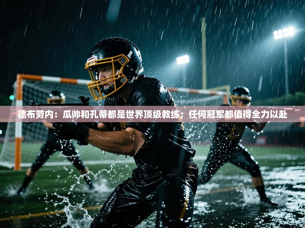 开云体育app下载-德布劳内:瓜帅和孔蒂都是世界顶级教练;任何冠军都值得全力以赴 第2张