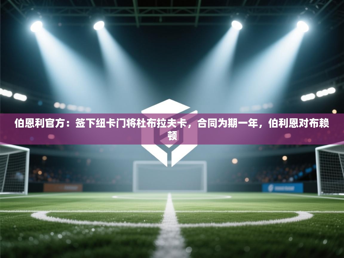 开云体育app下载地址-伯恩利官方:签下纽卡门将杜布拉夫卡,合同为期一年,伯利恩对布赖顿 第2张