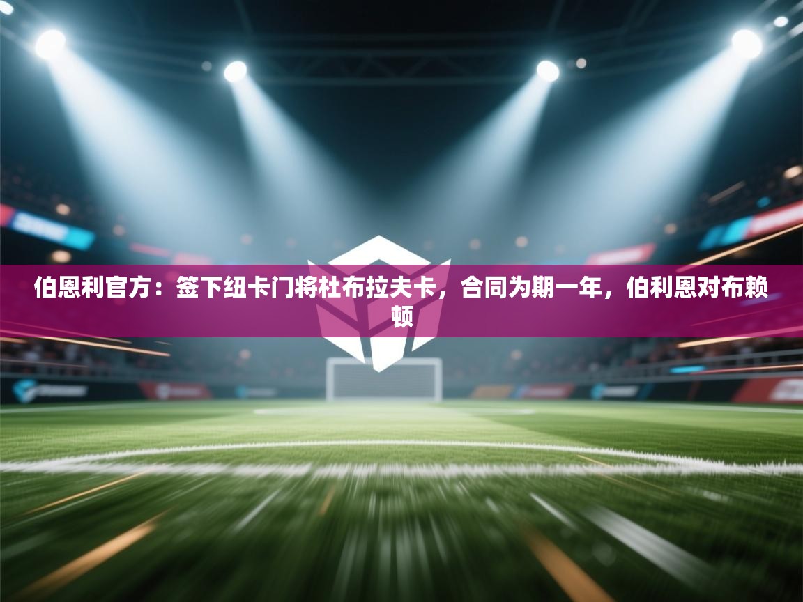 开云体育app下载地址-伯恩利官方:签下纽卡门将杜布拉夫卡,合同为期一年,伯利恩对布赖顿 第4张