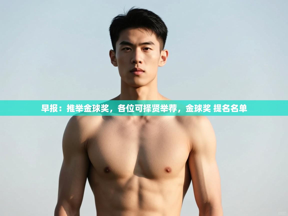 开云体育入口客服-早报:推举金球奖,各位可择贤举荐,金球奖 提名名单 第2张