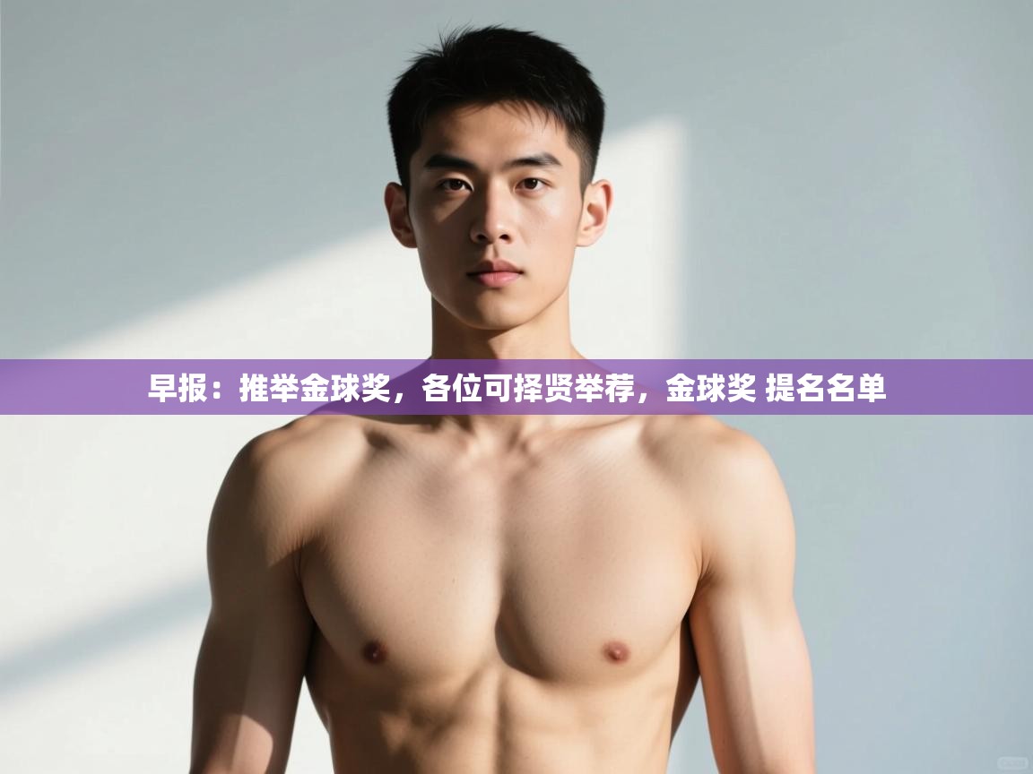 开云体育入口客服-早报:推举金球奖,各位可择贤举荐,金球奖 提名名单 第4张