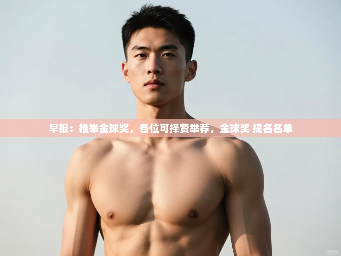 开云体育入口客服-早报:推举金球奖,各位可择贤举荐,金球奖 提名名单 第3张