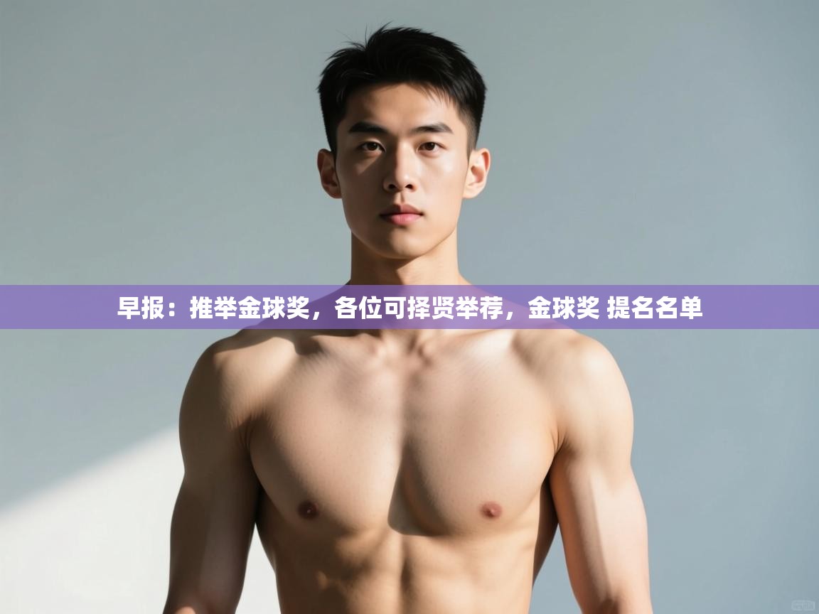 开云体育入口客服-早报:推举金球奖,各位可择贤举荐,金球奖 提名名单 第1张