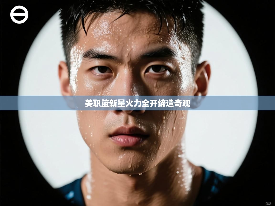开云体育VIP权益说明-美职篮新星火力全开缔造奇观  第2张