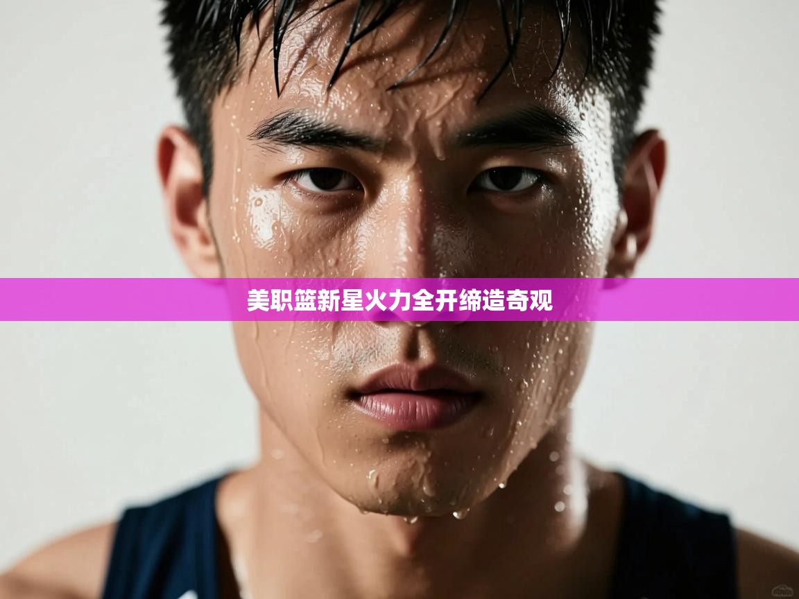 开云体育VIP权益说明-美职篮新星火力全开缔造奇观  第4张