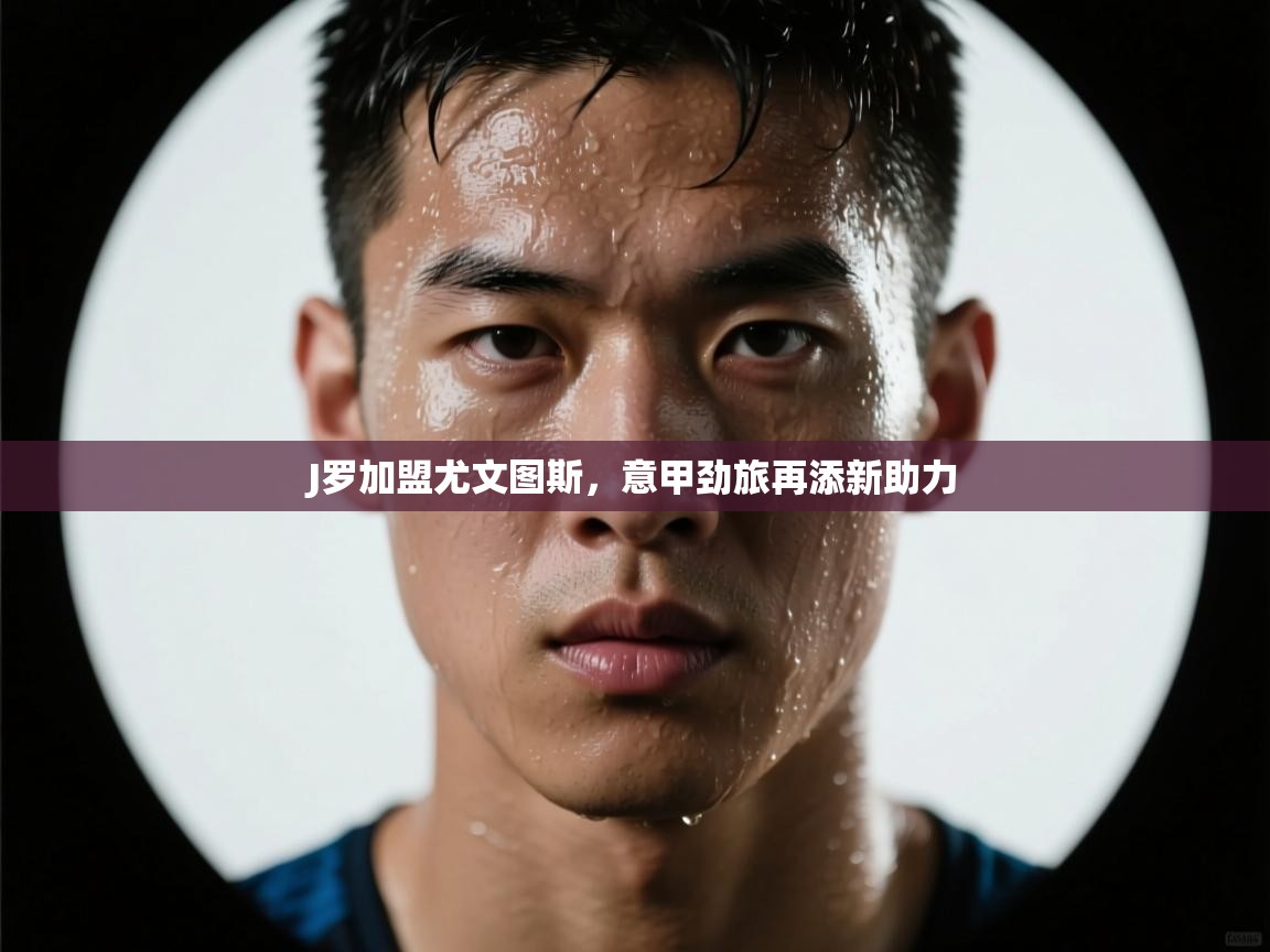 开云体育消息订阅关闭-J罗加盟尤文图斯，意甲劲旅再添新助力  第3张