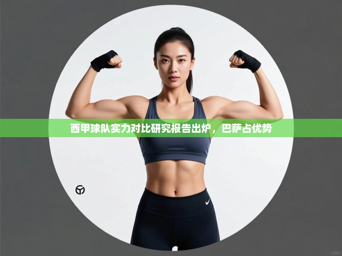 开云体育英文版入口-西甲球队实力对比研究报告出炉,巴萨占优势 第4张