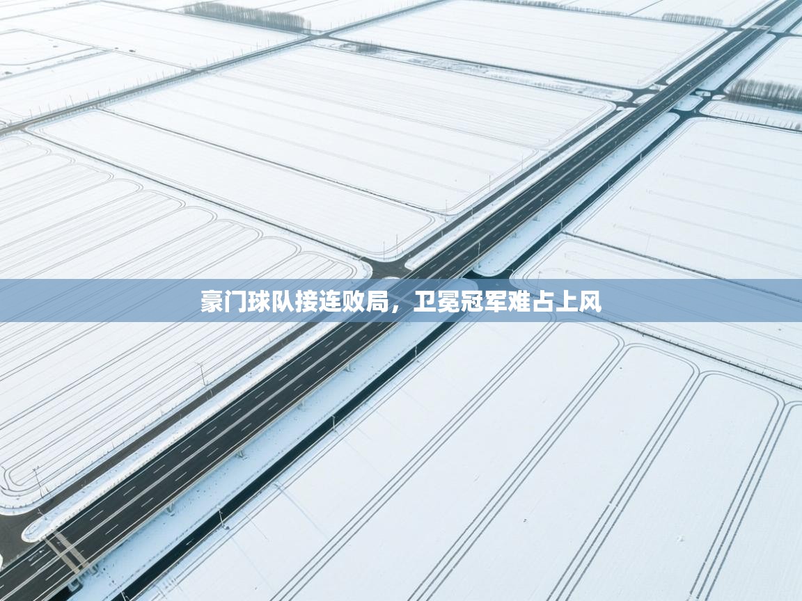 云开体育入口-豪门球队接连败局，卫冕冠军难占上风  第2张