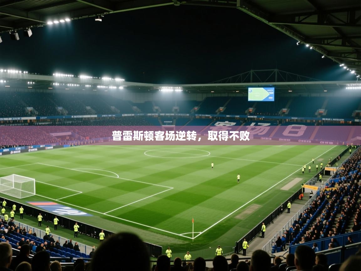 开云体育入口下载-普雷斯顿客场逆转，取得不败  第4张