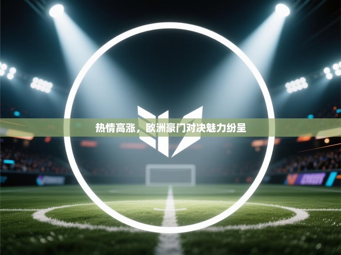 开云体育实名认证入口-热情高涨，欧洲豪门对决魅力纷呈  第2张