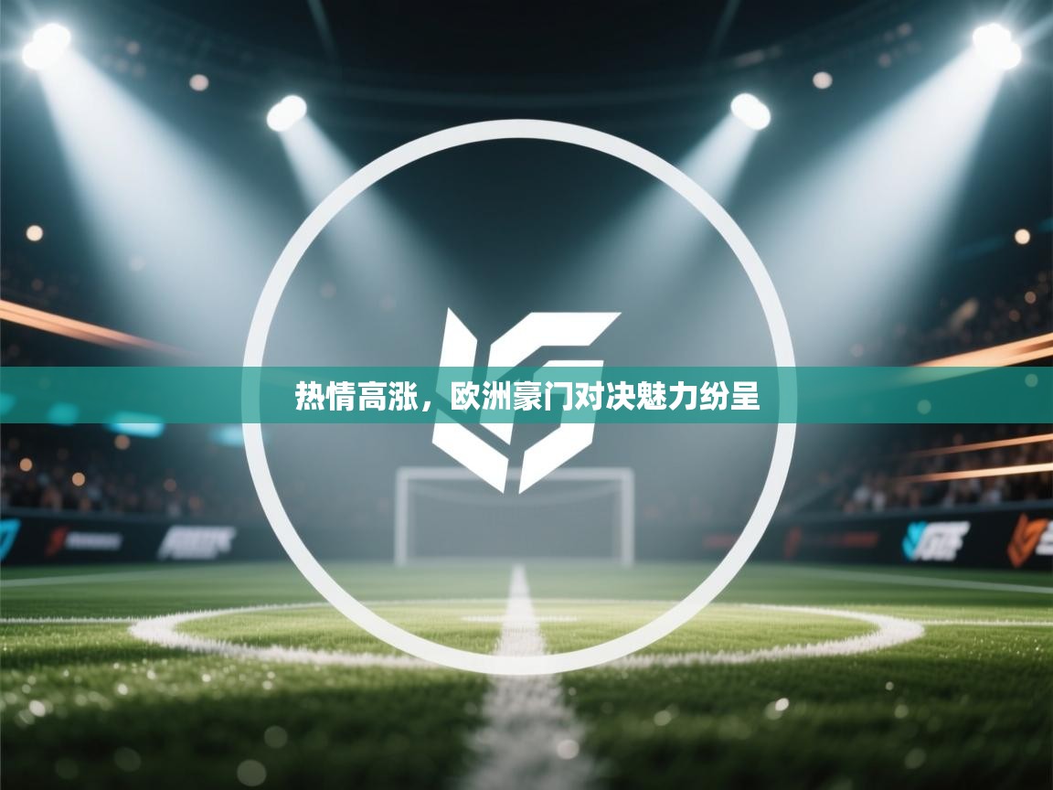 开云体育实名认证入口-热情高涨，欧洲豪门对决魅力纷呈  第3张